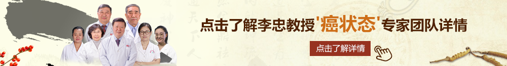 老年肏穴网北京御方堂李忠教授“癌状态”专家团队详细信息